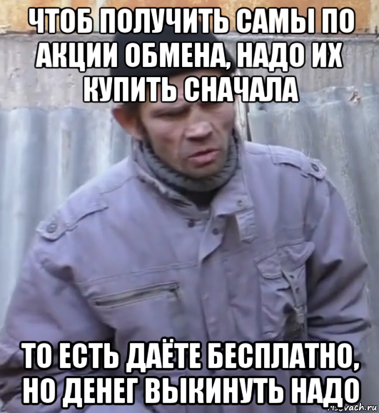 чтоб получить самы по акции обмена, надо их купить сначала то есть даёте бесплатно, но денег выкинуть надо, Мем  Ты втираешь мне какую то дичь