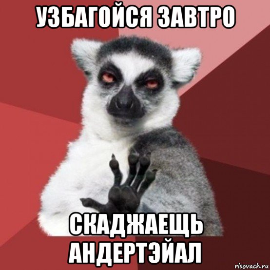 узбагойся завтро скаджаещь андертэйал, Мем Узбагойзя