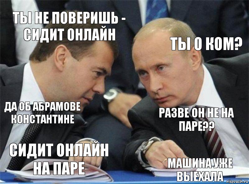 Ты не поверишь - сидит онлайн Ты о ком? Да об Абрамове Константине Разве он не на паре?? Сидит онлайн на паре Машина уже выехала, Комикс  Вова  походу эти фуагра были не 