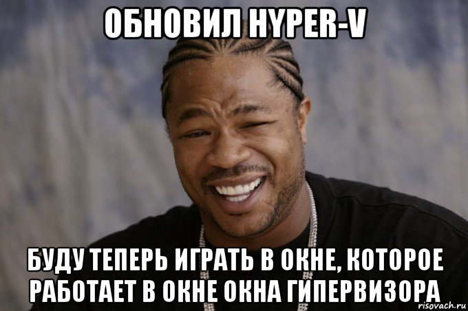 обновил hyper-v буду теперь играть в окне, которое работает в окне окна гипервизора, Мем Xzibit