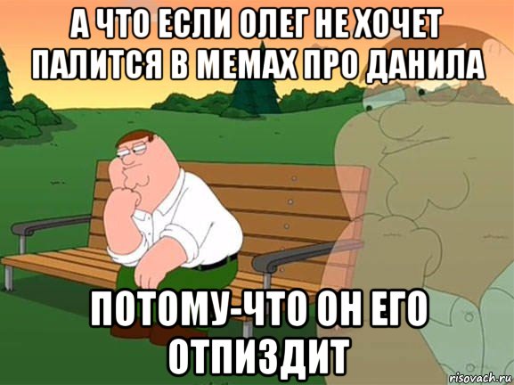 а что если олег не хочет палится в мемах про данила потому-что он его отпиздит, Мем Задумчивый Гриффин