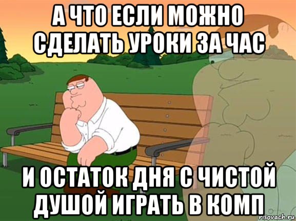 а что если можно сделать уроки за час и остаток дня с чистой душой играть в комп, Мем Задумчивый Гриффин