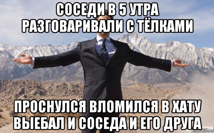 соседи в 5 утра разговаривали с тёлками проснулся вломился в хату выебал и соседа и его друга, Мем железный человек