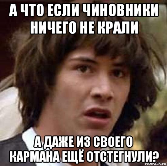 а что если чиновники ничего не крали а даже из своего кармана ещё отстегнули?, Мем А что если (Киану Ривз)