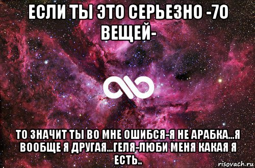 если ты это серьезно -7о вещей- то значит ты во мне ошибся-я не арабка...я вообще я другая...геля-люби меня какая я есть.., Мем офигенно