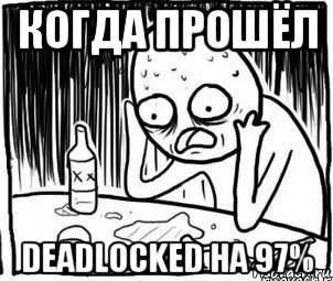 когда прошёл deadlocked на 97%