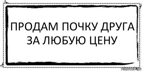 Продать почку. Продам почку прикол. Продавай почку.