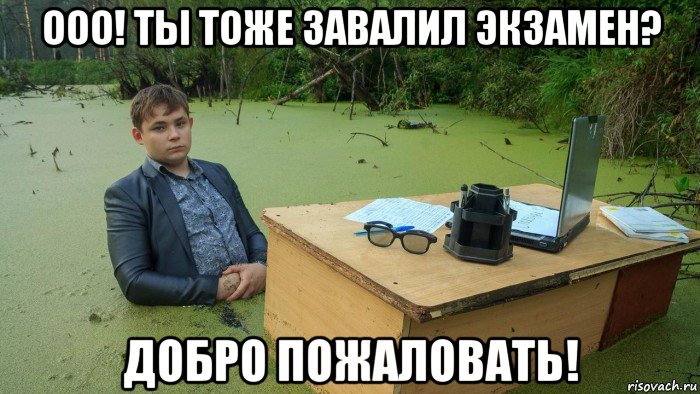 ооо! ты тоже завалил экзамен? добро пожаловать!, Мем  Парень сидит в болоте