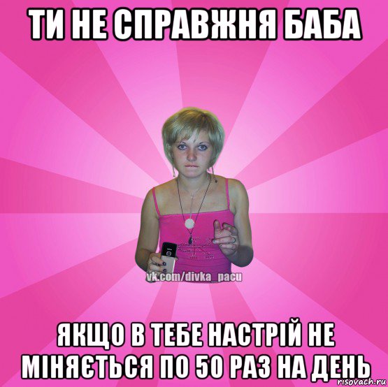 ти не справжня баба якщо в тебе настрій не міняється по 50 раз на день, Мем Чотка Мала