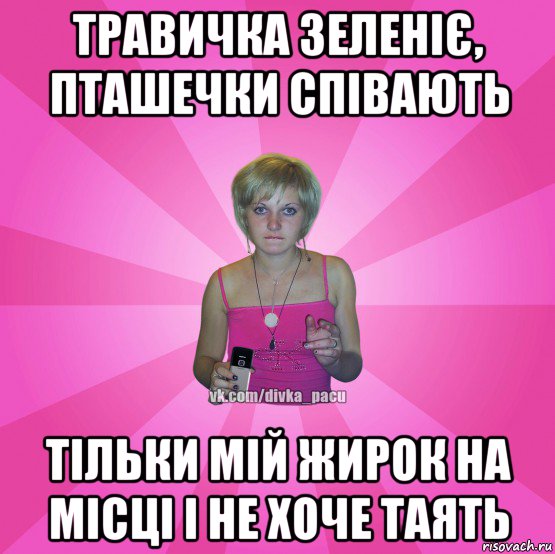 травичка зеленіє, пташечки співають тільки мій жирок на місці і не хоче таять, Мем Чотка Мала