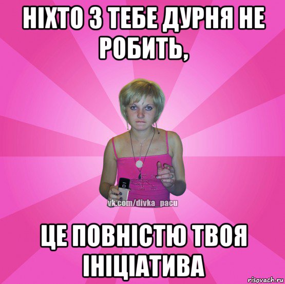 ніхто з тебе дурня не робить, це повністю твоя ініціатива, Мем Чотка Мала