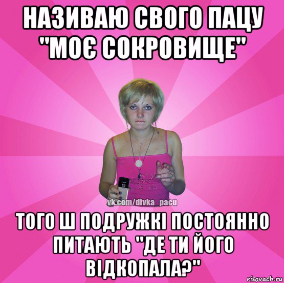 називаю свого пацу "моє сокровище" того ш подружкі постоянно питають "де ти його відкопала?", Мем Чотка Мала