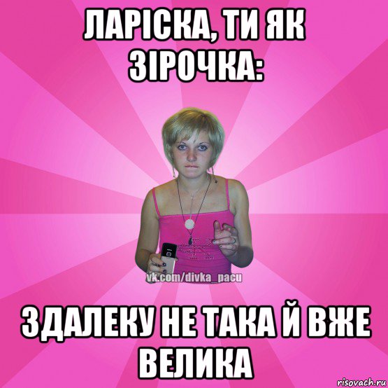 ларіска, ти як зірочка: здалеку не така й вже велика, Мем Чотка Мала