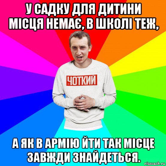 у садку для дитини місця немає, в школі теж, а як в армію йти так місце завжди знайдеться.