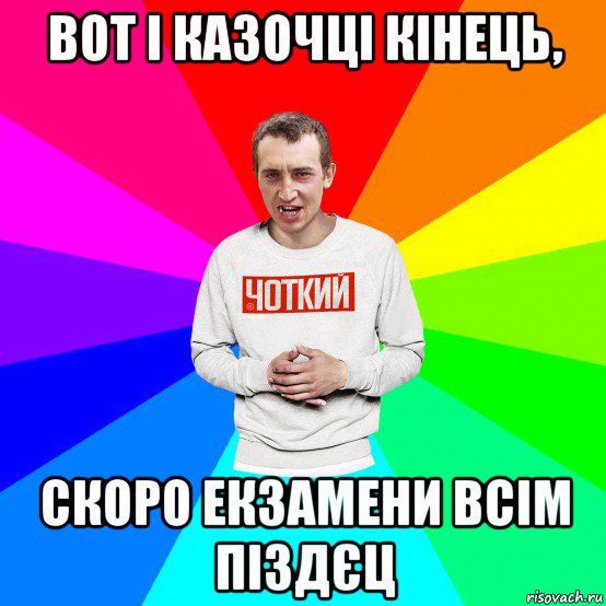 вот і казочці кінець, скоро екзамени всім піздєц, Мем Чоткий