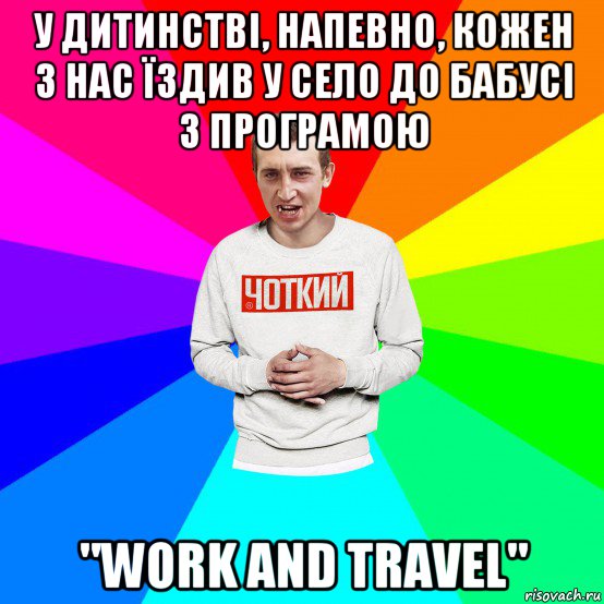 у дитинстві, напевно, кожен з нас їздив у село до бабусі з програмою "work and travel"