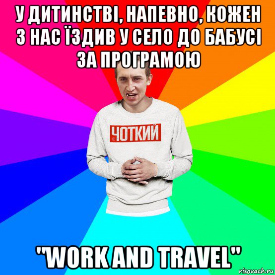 у дитинстві, напевно, кожен з нас їздив у село до бабусі за програмою "work and travel"