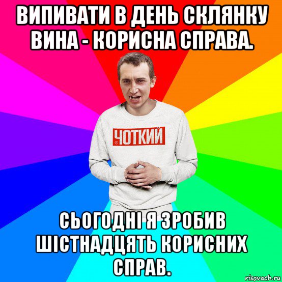 випивати в день склянку вина - корисна справа. сьогодні я зробив шістнадцять корисних справ.