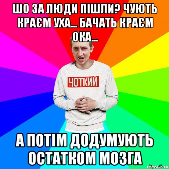 шо за люди пішли? чують краєм уха... бачать краєм ока... а потім додумують остатком мозга