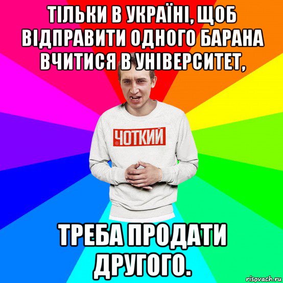 тільки в україні, щоб відправити одного барана вчитися в університет, треба продати другого.