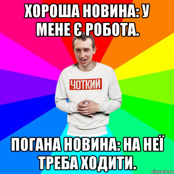 хороша новина: у мене є робота. погана новина: на неї треба ходити., Мем Чоткий