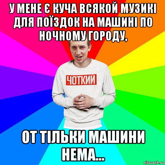 у мене є куча всякой музикі для поїздок на машині по ночному городу, от тільки машини нема...