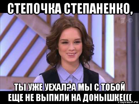 степочка степаненко, ты уже уехал?а мы с тобой еще не выпили на донышке(((, Мем Диана Шурыгина улыбается