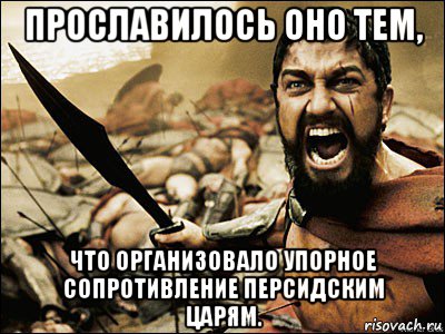 прославилось оно тем, что организовало упорное сопротивление персидским царям., Мем Это Спарта