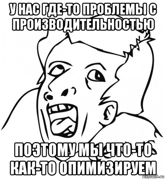 у нас где-то проблемы с производительностью поэтому мы что-то как-то опимизируем, Мем  Genius