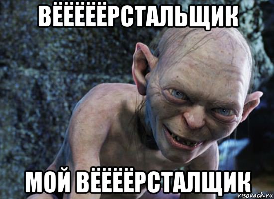 вёёёёёрстальщик мой вёёёёрсталщик