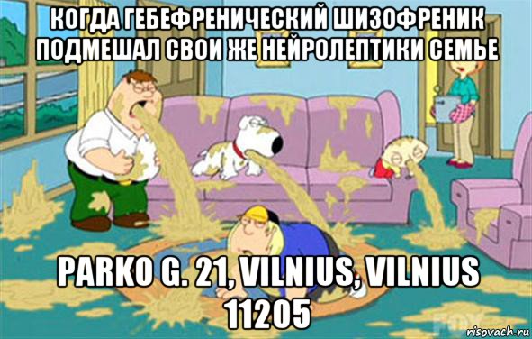 когда гебефренический шизофреник подмешал свои же нейролептики семье parko g. 21, vilnius, vilnius 11205, Мем Гриффины блюют