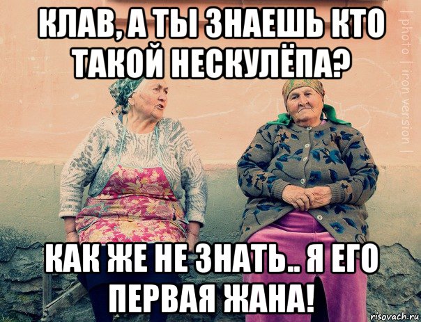 клав, а ты знаешь кто такой нескулёпа? как же не знать.. я его первая жана!, Мем   Ирон бабушки