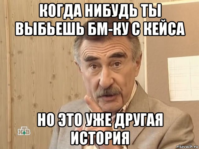 когда нибудь ты выбьешь бм-ку с кейса но это уже другая история, Мем Каневский (Но это уже совсем другая история)