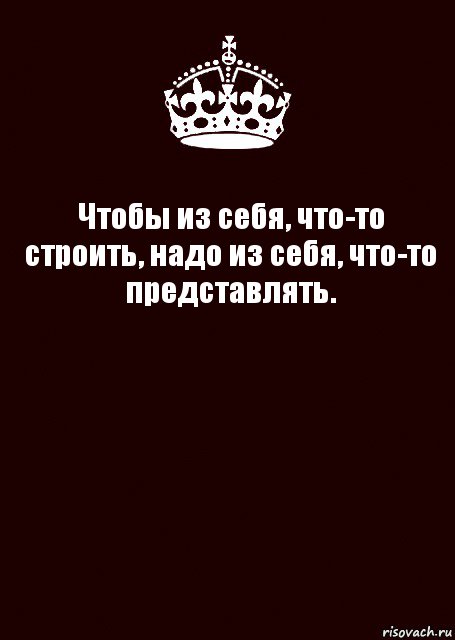 Чтобы из себя что то строить надо из себя что то представлять картинки