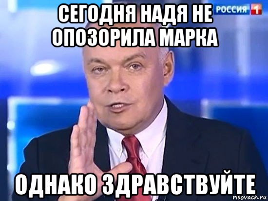 сегодня надя не опозорила марка однако здравствуйте, Мем Киселёв 2014