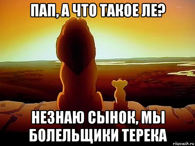 пап, а что такое ле? незнаю сынок, мы болельщики терека, Мем  король лев