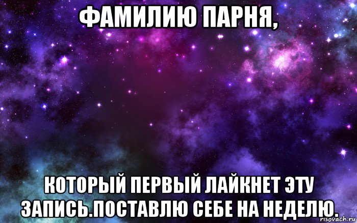 фамилию парня, который первый лайкнет эту запись.поставлю себе на неделю.