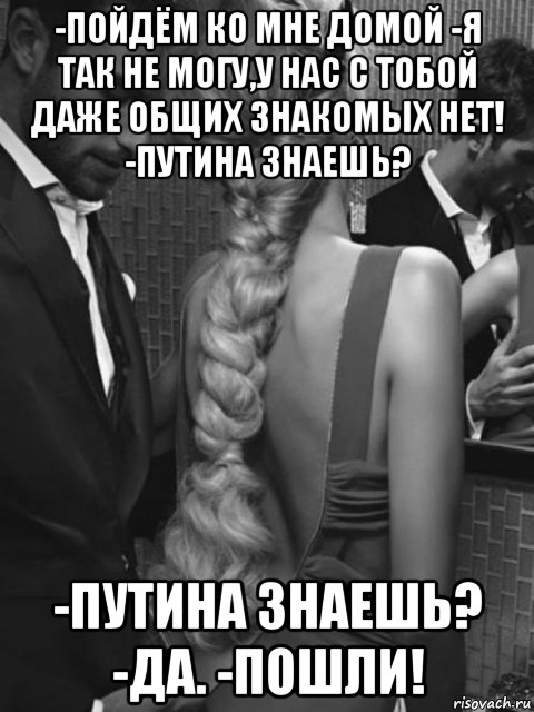 Знаешь знаешь одноклассники. Путина знаешь пошли. Пойдём ко мне домой . Я так не могу. Мы не знакомы Путина знаешь?. Пошли ко мне.