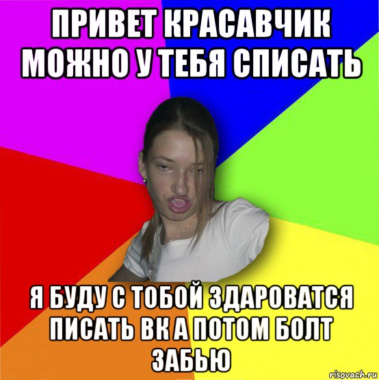 привет красавчик можно у тебя списать я буду с тобой здароватся писать вк а потом болт забью, Мем мала