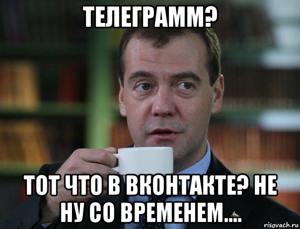 телеграмм? тот что в вконтакте? не ну со временем...., Мем Медведев спок бро