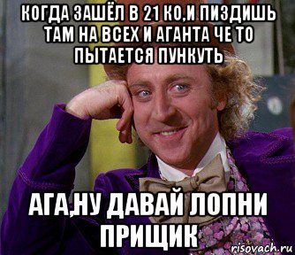 когда зашёл в 21 ко,и пиздишь там на всех и аганта че то пытается пункуть ага,ну давай лопни прищик, Мем мое лицо