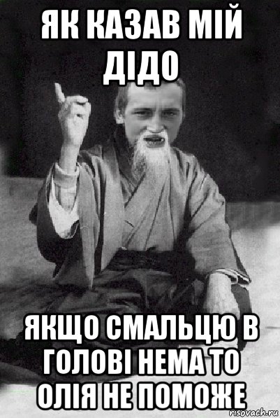 як казав мій дідо якщо смальцю в голові нема то олія не поможе, Мем Мудрий паца