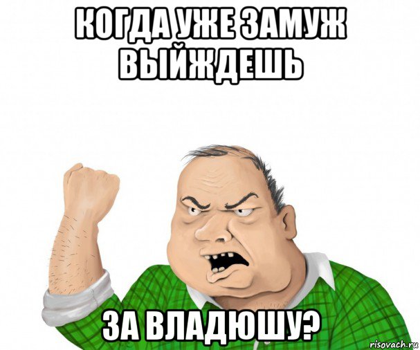 когда уже замуж выйждешь за владюшу?, Мем мужик