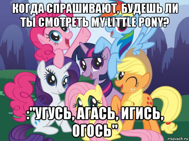 когда спрашивают, будешь ли ты смотреть my little pony? :"угусь, агась, игись, огось", Мем My little pony