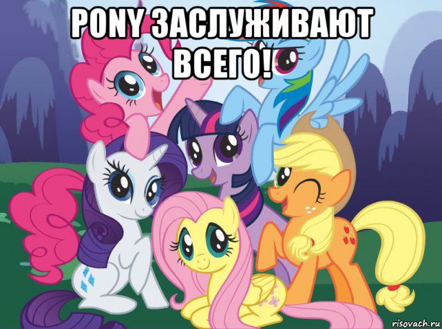 pony заслуживают всего! , Мем My little pony