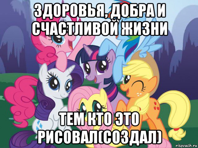 здоровья, добра и счастливой жизни тем кто это рисовал(создал), Мем My little pony