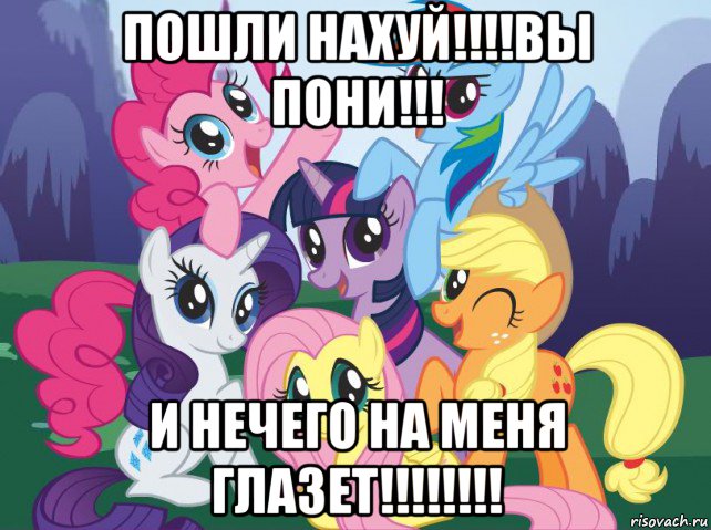 пошли нахуй!!!!вы пони!!! и нечего на меня глазет!!!!!!!!, Мем My little pony