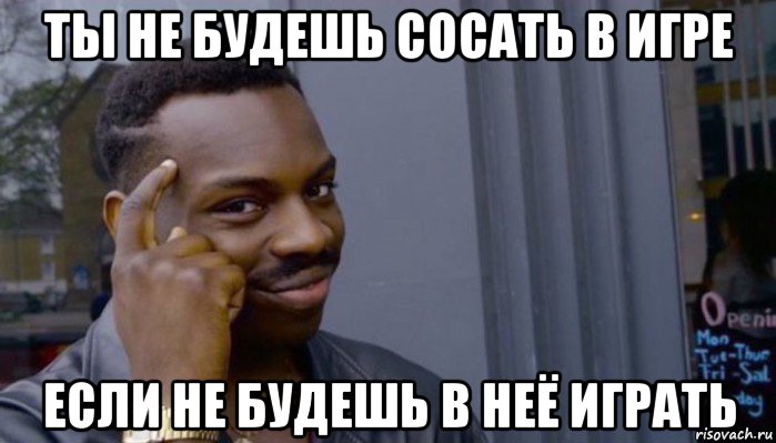 ты не будешь сосать в игре если не будешь в неё играть, Мем Не делай не будет