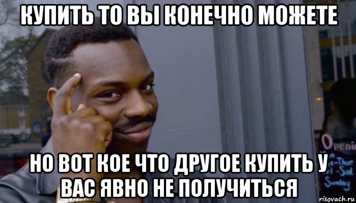 купить то вы конечно можете но вот кое что другое купить у вас явно не получиться, Мем Не делай не будет