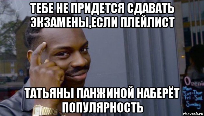 тебе не придется сдавать экзамены,если плейлист татьяны панжиной наберёт популярность, Мем Не делай не будет